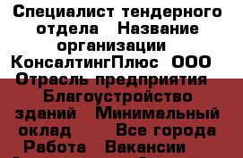 Специалист тендерного отдела › Название организации ­ КонсалтингПлюс, ООО › Отрасль предприятия ­ Благоустройство зданий › Минимальный оклад ­ 1 - Все города Работа » Вакансии   . Адыгея респ.,Адыгейск г.